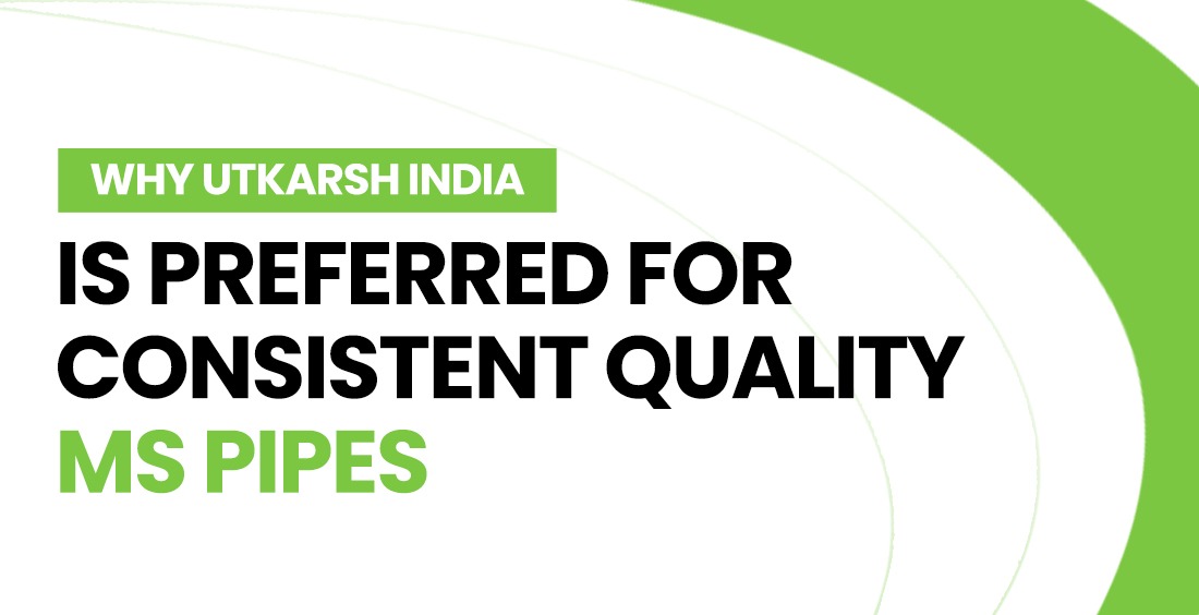 Why Utkarsh India is Preferred for Consistent Quality MS Pipes